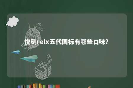 悦刻relx五代国标有哪些口味�？ 